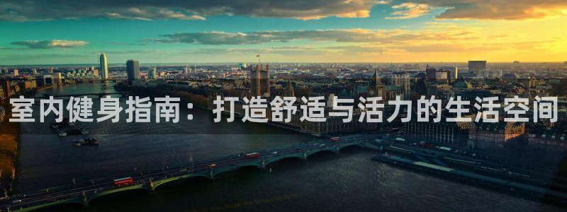 海南米兰体育官网下载:室内健身指南:打造舒适与活力的生活空间