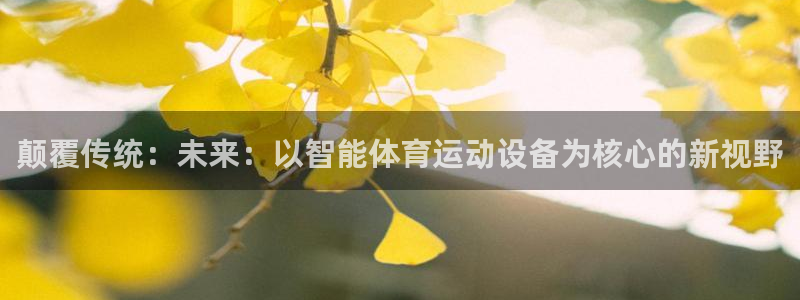 米兰体育官网下载招商电话号码查询:颠覆传统:未来:以智能体育